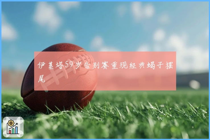伊基塔59岁告别赛重现经典蝎子摆尾
