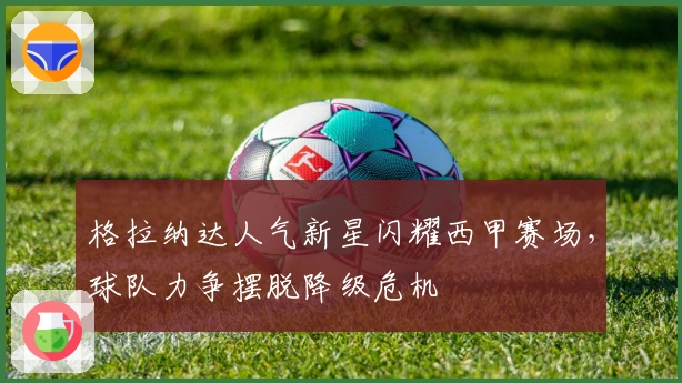 格拉纳达人气新星闪耀西甲赛场，球队力争摆脱降级危机