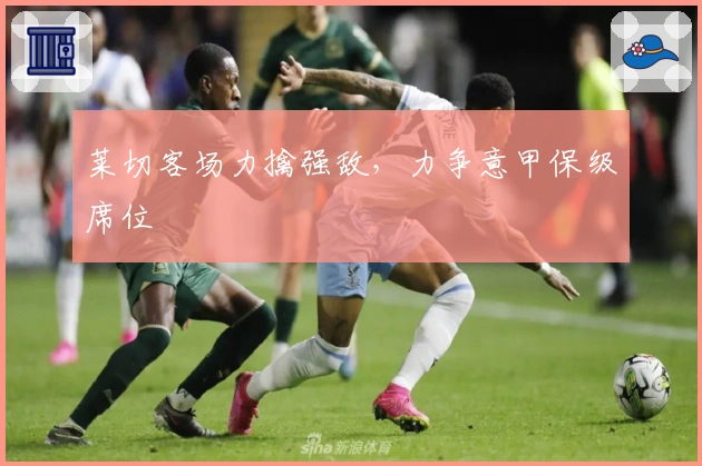 莱切客场力擒强敌，力争意甲保级席位