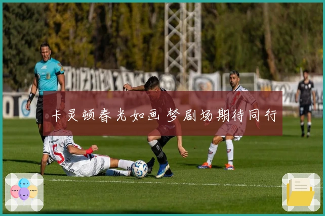 卡灵顿春光如画 梦剧场期待同行