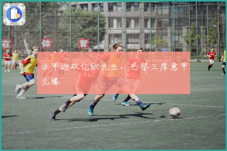 法甲迎双亿欧先生，巴黎三席意甲无缘