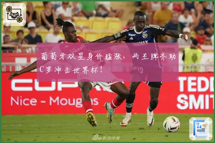 葡萄牙双星身价猛涨，两王牌齐助C罗冲击世界杯！