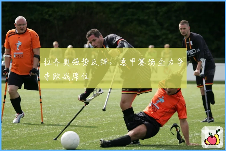 拉齐奥强势反弹，意甲赛场全力争夺欧战席位