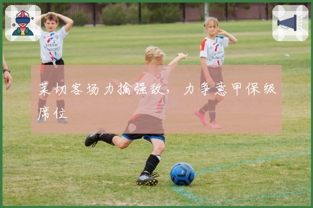 莱切客场力擒强敌，力争意甲保级席位